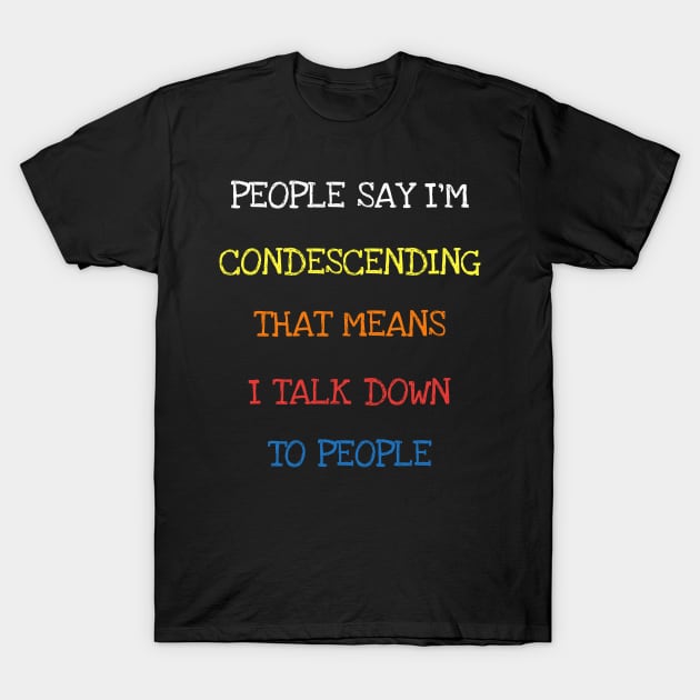 People Say I'm Condescending I Talk Down To People Funny Tee T-Shirt T-Shirt by DDJOY Perfect Gift Shirts